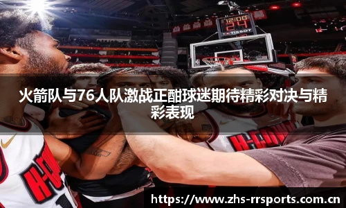 火箭队与76人队激战正酣球迷期待精彩对决与精彩表现