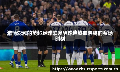 激情澎湃的英超足球歌唤醒球迷热血沸腾的赛场时刻